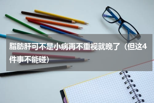 脂肪肝可不是小病再不重视就晚了（但这4件事不能碰）