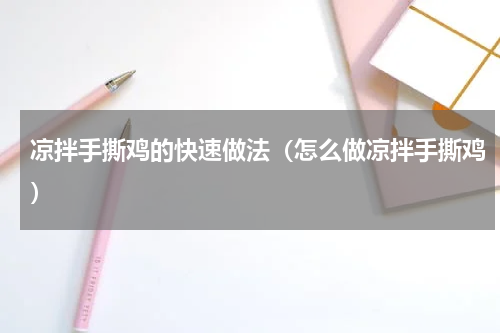 凉拌手撕鸡的快速做法（怎么做凉拌手撕鸡）