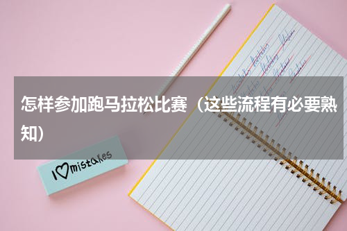 怎样参加跑马拉松比赛（这些流程有必要熟知）