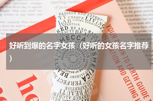好听到爆的名字女孩（好听的女孩名字推荐）