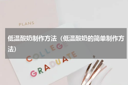 低温酸奶制作方法（低温酸奶的简单制作方法）