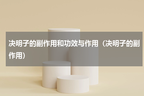 决明子的副作用和功效与作用（决明子的副作用）