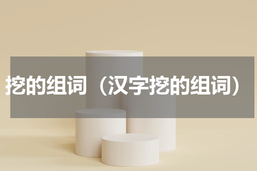 挖的组词（汉字挖的组词）