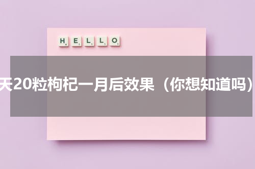每天20粒枸杞一月后效果（你想知道吗）