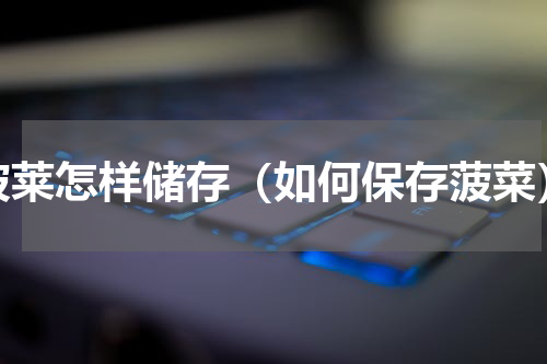 波莱怎样储存（如何保存菠菜）