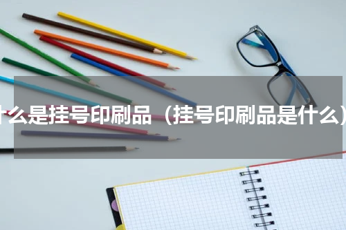 什么是挂号印刷品（挂号印刷品是什么）