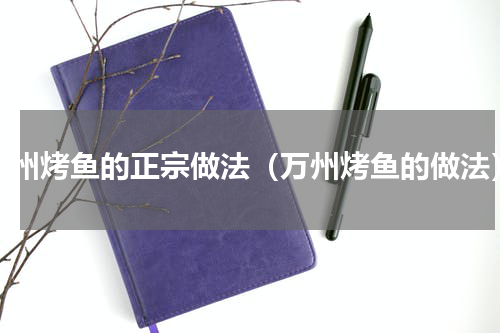万州烤鱼的正宗做法（万州烤鱼的做法）