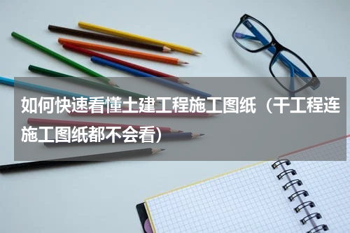 如何快速看懂土建工程施工图纸（干工程连施工图纸都不会看）