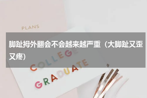 脚趾拇外翻会不会越来越严重（大脚趾又歪又疼）