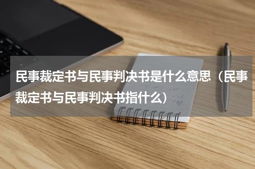 民事裁定书与民事判决书是什么意思（民事裁定书与民事判决书指什么）