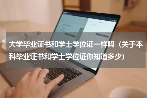 大学毕业证书和学士学位证一样吗（关于本科毕业证书和学士学位证你知道多少）