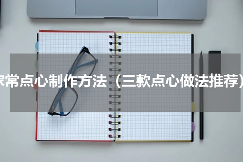 家常点心制作方法（三款点心做法推荐）