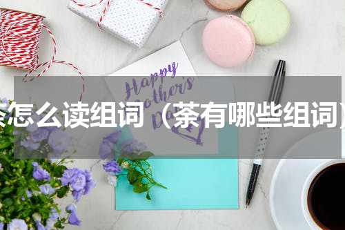 荼怎么读组词（荼有哪些组词）
