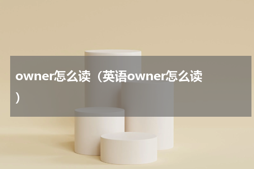 owner怎么读（英语owner怎么读）