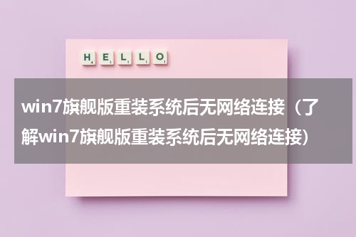 win7旗舰版重装系统后无网络连接（了解win7旗舰版重装系统后无网络连接）