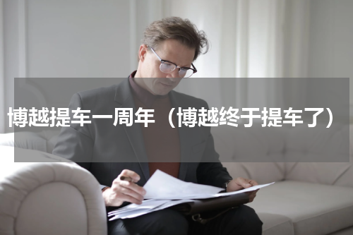博越提车一周年（博越终于提车了）