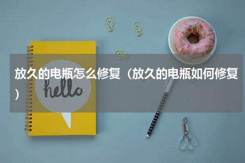 放久的电瓶怎么修复（放久的电瓶如何修复）