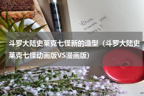 斗罗大陆史莱克七怪新的造型（斗罗大陆史莱克七怪动画版VS漫画版）