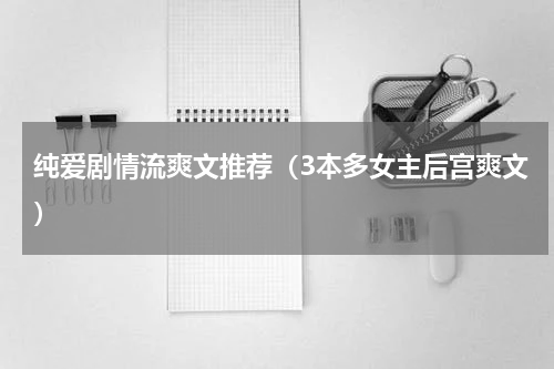 纯爱剧情流爽文推荐（3本多女主后宫爽文）