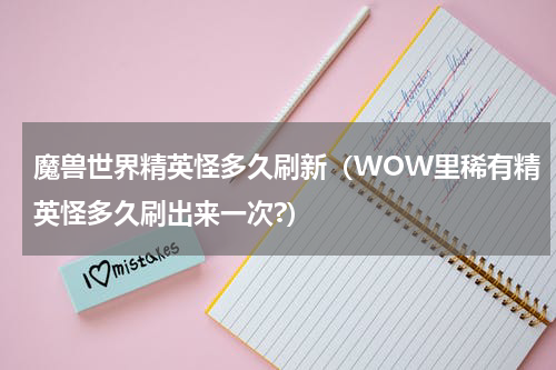 魔兽世界精英怪多久刷新（WOW里稀有精英怪多久刷出来一次?）