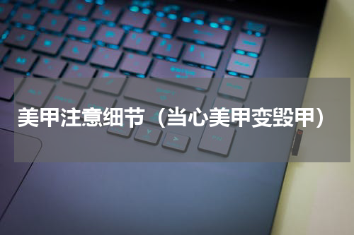 美甲注意细节（当心美甲变毁甲）