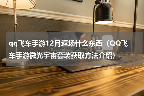 qq飞车手游12月返场什么东西（QQ飞车手游微光宇宙套装获取方法介绍）