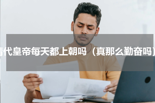 清代皇帝每天都上朝吗（真那么勤奋吗）