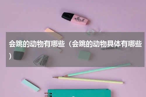 会跳的动物有哪些（会跳的动物具体有哪些）