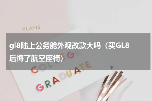 gl8陆上公务舱外观改款大吗（买GL8后悔了航空座椅）