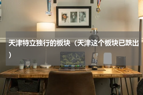 天津特立独行的板块（天津这个板块已跌出）
