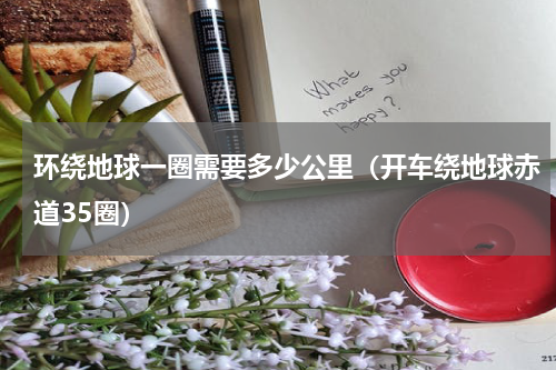 环绕地球一圈需要多少公里（开车绕地球赤道35圈）
