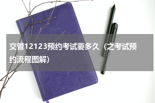 交管12123预约考试要多久（之考试预约流程图解）