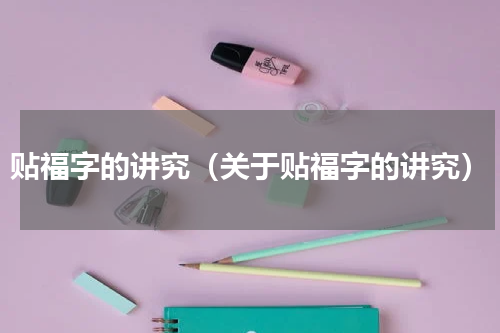 贴福字的讲究（关于贴福字的讲究）