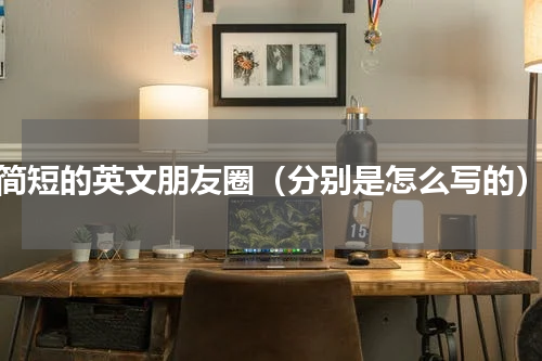 简短的英文朋友圈（分别是怎么写的）