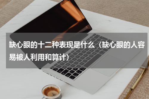 缺心眼的十二种表现是什么（缺心眼的人容易被人利用和算计）