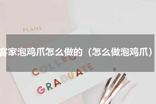客家泡鸡爪怎么做的（怎么做泡鸡爪）