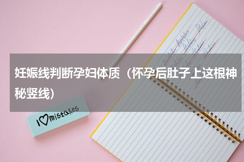 妊娠线判断孕妇体质（怀孕后肚子上这根神秘竖线）