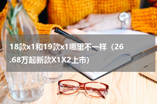 18款x1和19款x1哪里不一样（26.68万起新款X1X2上市）