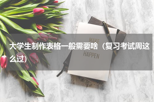 大学生制作表格一般需要啥（复习考试周这么过）