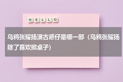 乌鸦张耀扬演古惑仔是哪一部（乌鸦张耀扬除了喜欢掀桌子）