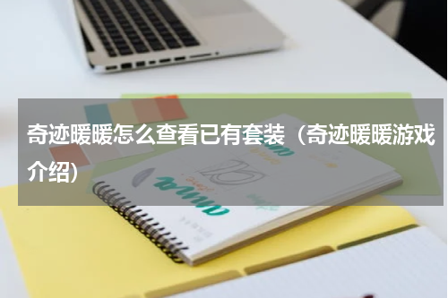 奇迹暖暖怎么查看已有套装（奇迹暖暖游戏介绍）