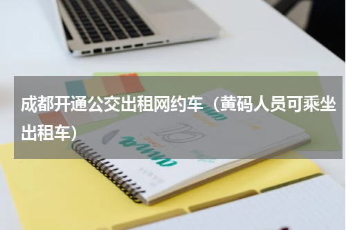 成都开通公交出租网约车（黄码人员可乘坐出租车）