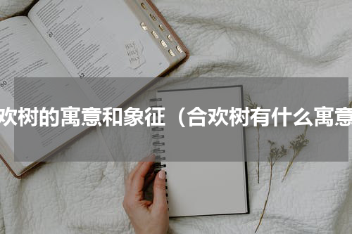 合欢树的寓意和象征（合欢树有什么寓意）