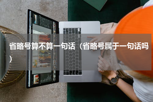 省略号算不算一句话（省略号属于一句话吗）