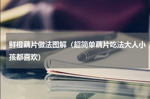 鲜橙藕片做法图解（超简单藕片吃法大人小孩都喜欢）
