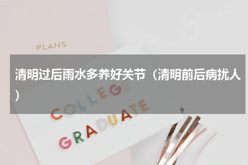 清明过后雨水多养好关节（清明前后病扰人）