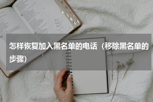 怎样恢复加入黑名单的电话（移除黑名单的步骤）