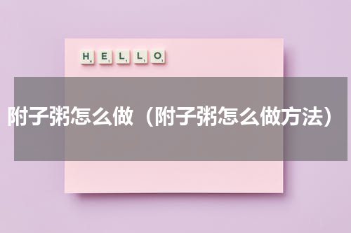 附子粥怎么做（附子粥怎么做方法）