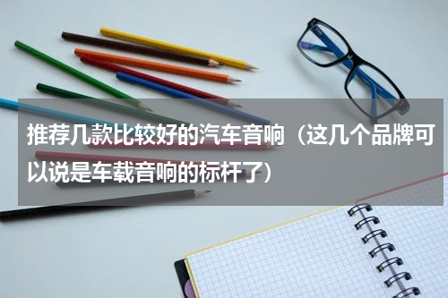 推荐几款比较好的汽车音响（这几个品牌可以说是车载音响的标杆了）