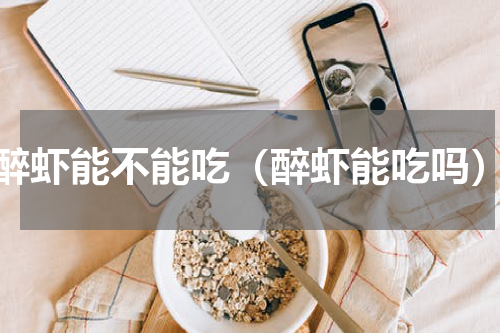 醉虾能不能吃（醉虾能吃吗）